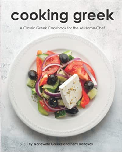 Cooking Greek:  A Classic Greek Cookbook for the At-Home Chef